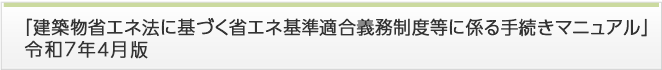 「建築物省エネ法に基づく省エネ基準適合義務制度等に係る手続きマニュアル」令和7年4月版